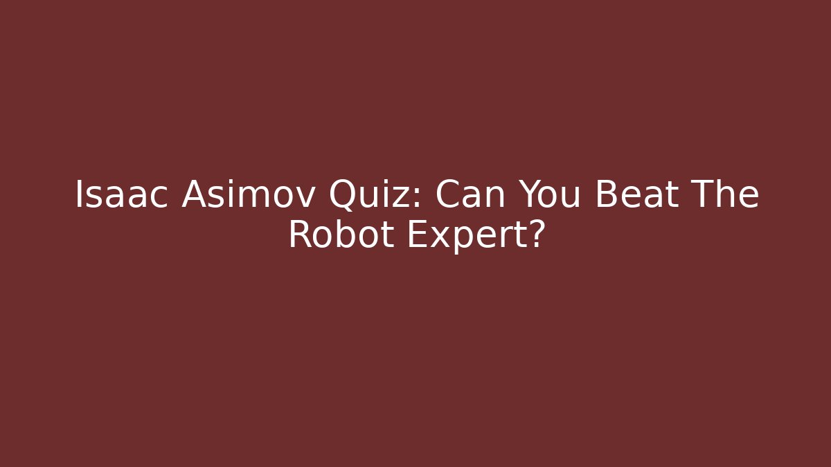 Isaac Asimov Quiz: Can You Beat The Robot Expert?