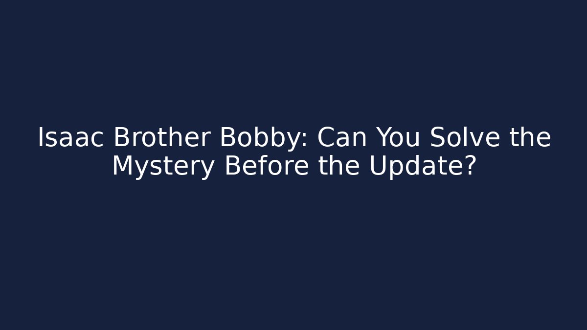 Isaac Brother Bobby: Can You Solve the Mystery Before the Update?