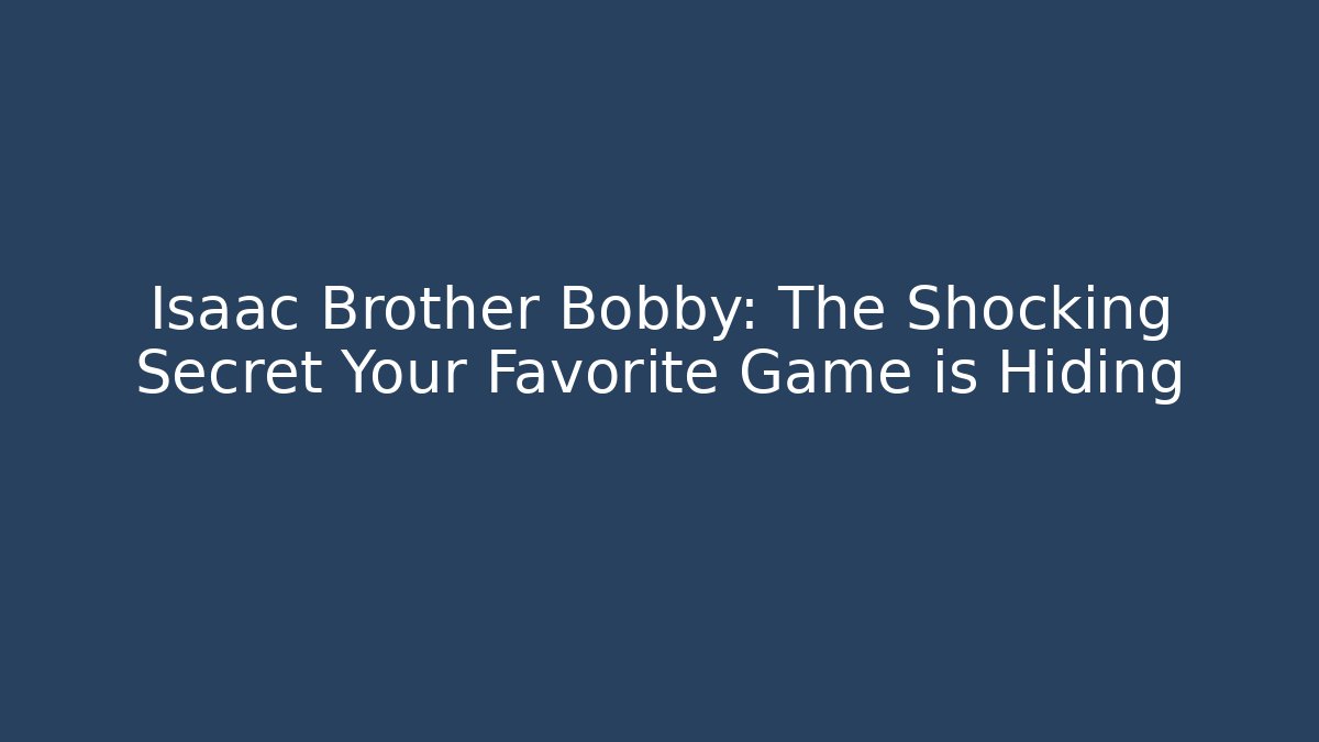 Isaac Brother Bobby: The Shocking Secret Your Favorite Game is Hiding
