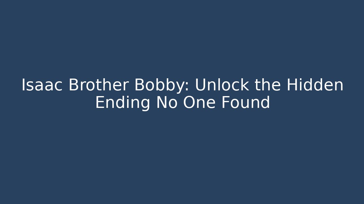 Isaac Brother Bobby: Unlock the Hidden Ending No One Found