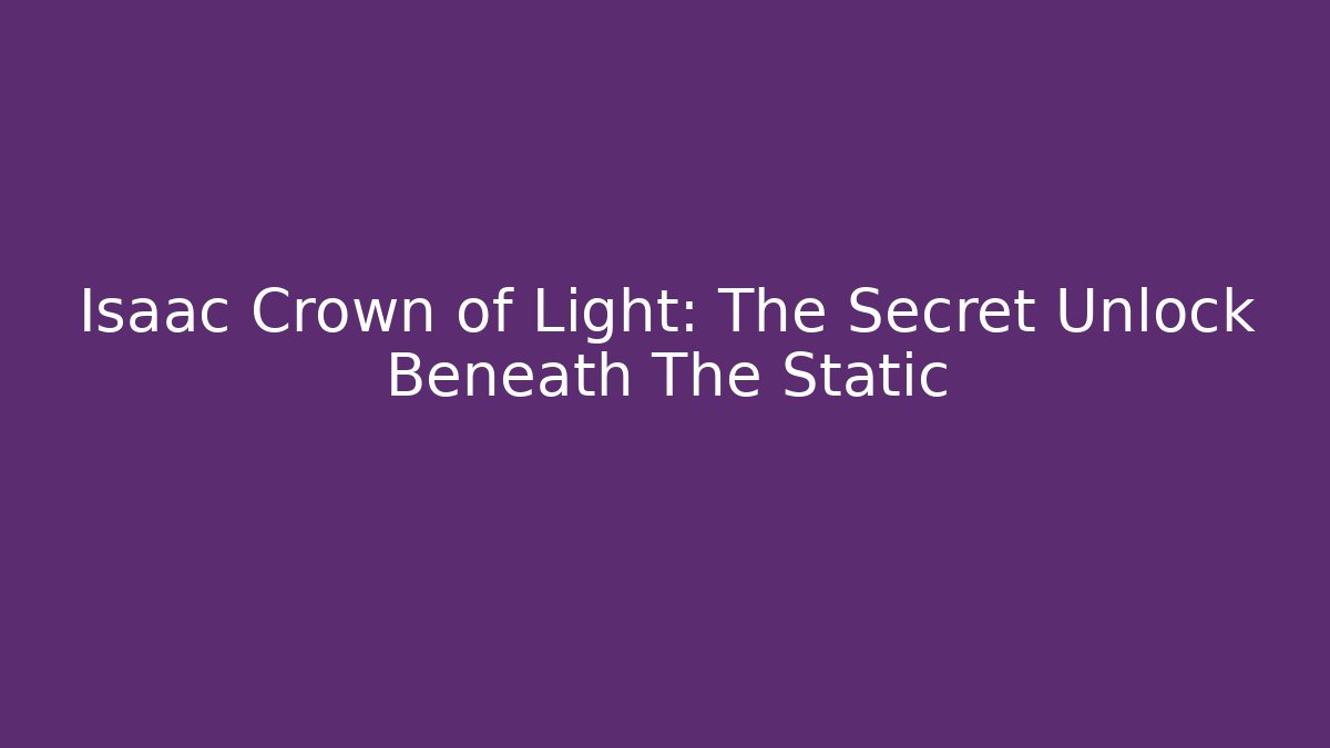 Isaac Crown of Light: The Secret Unlock Beneath The Static