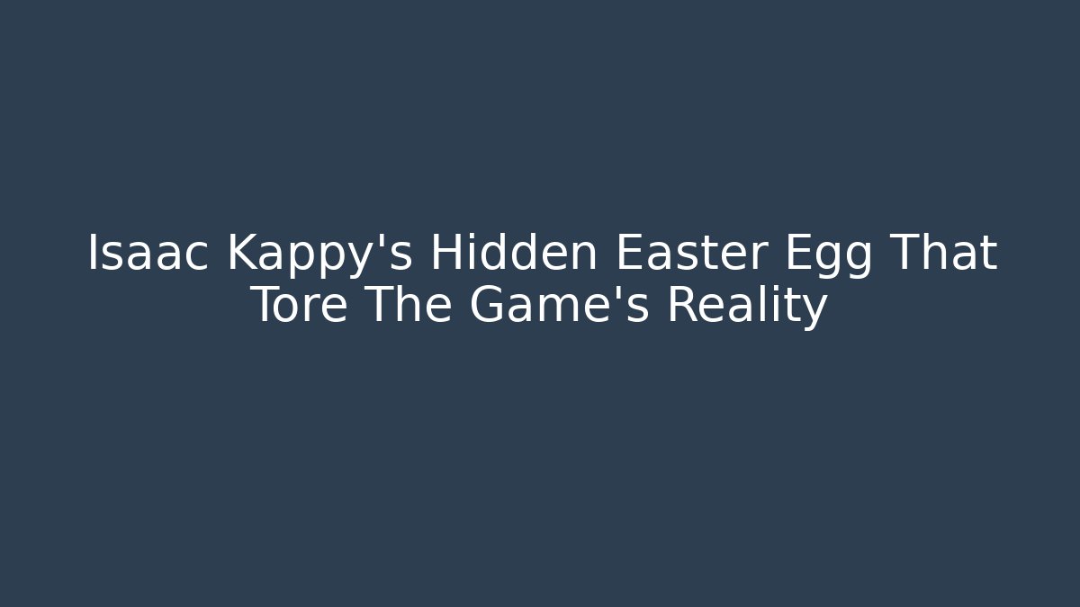Isaac Kappy's Hidden Easter Egg That Tore The Game's Reality