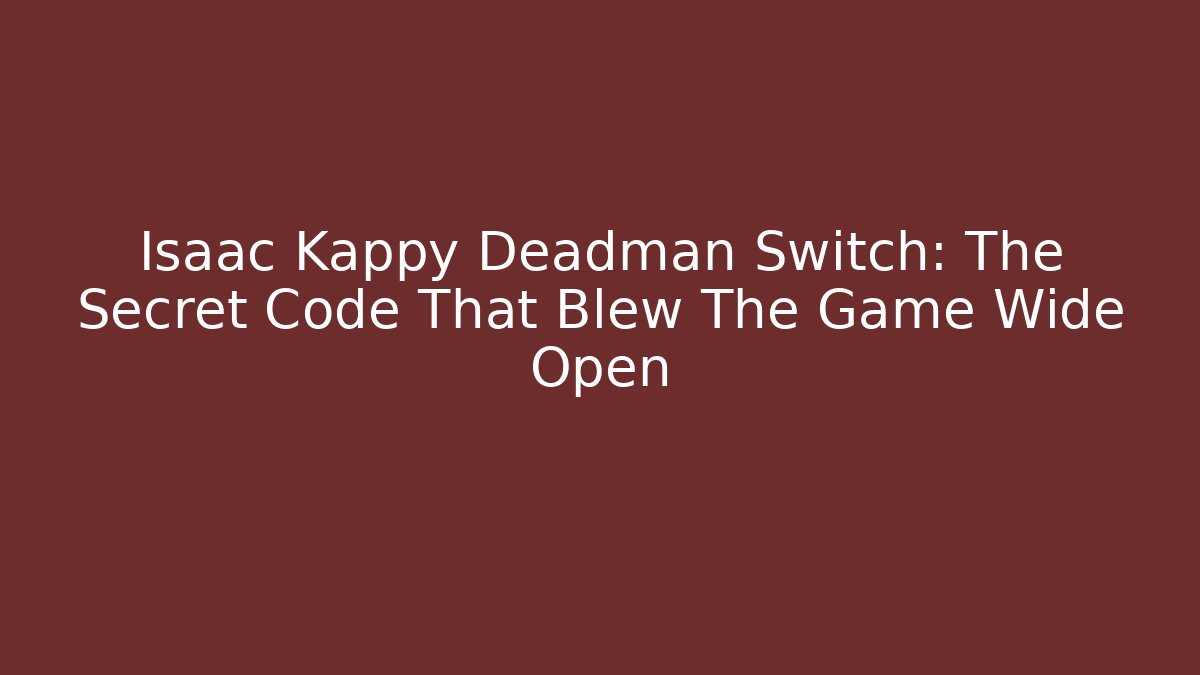 Isaac Kappy Deadman Switch: The Secret Code That Blew The Game Wide Open
