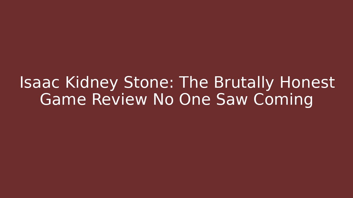 Isaac Kidney Stone: The Brutally Honest Game Review No One Saw Coming