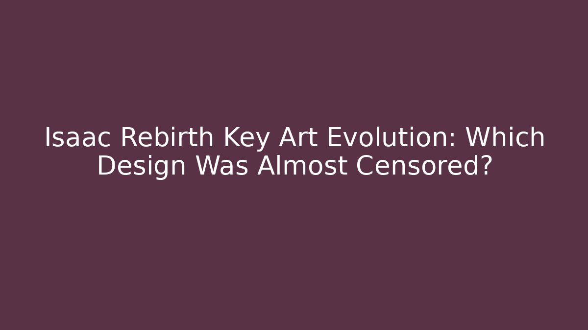 Isaac Rebirth Key Art Evolution: Which Design Was Almost Censored?