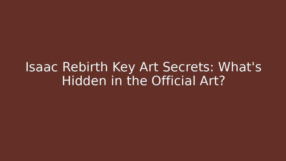 Isaac Rebirth Key Art Secrets: What’s Hidden in the Official Art?