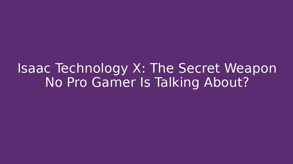 Isaac Technology X: The Secret Weapon No Pro Gamer Is Talking About?