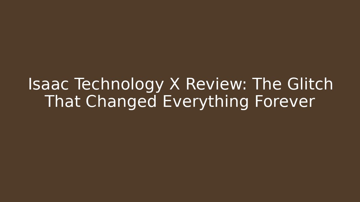 Isaac Technology X Review: The Glitch That Changed Everything Forever