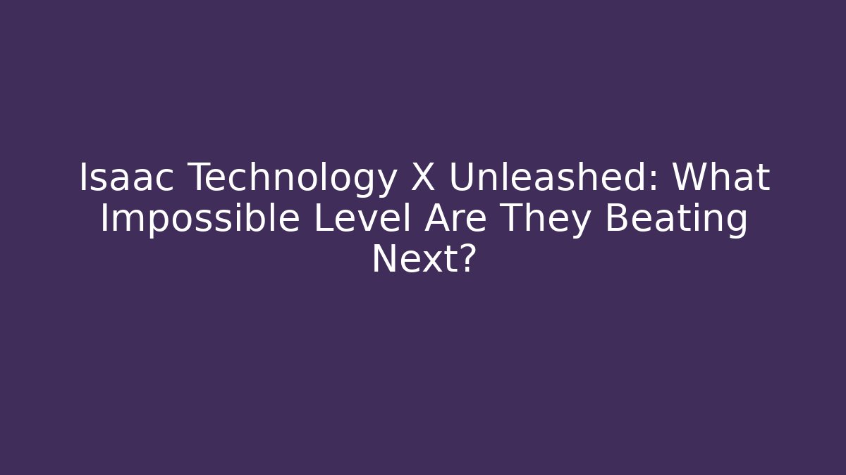 Isaac Technology X Unleashed: What Impossible Level Are They Beating Next? - Vintage E-Juice