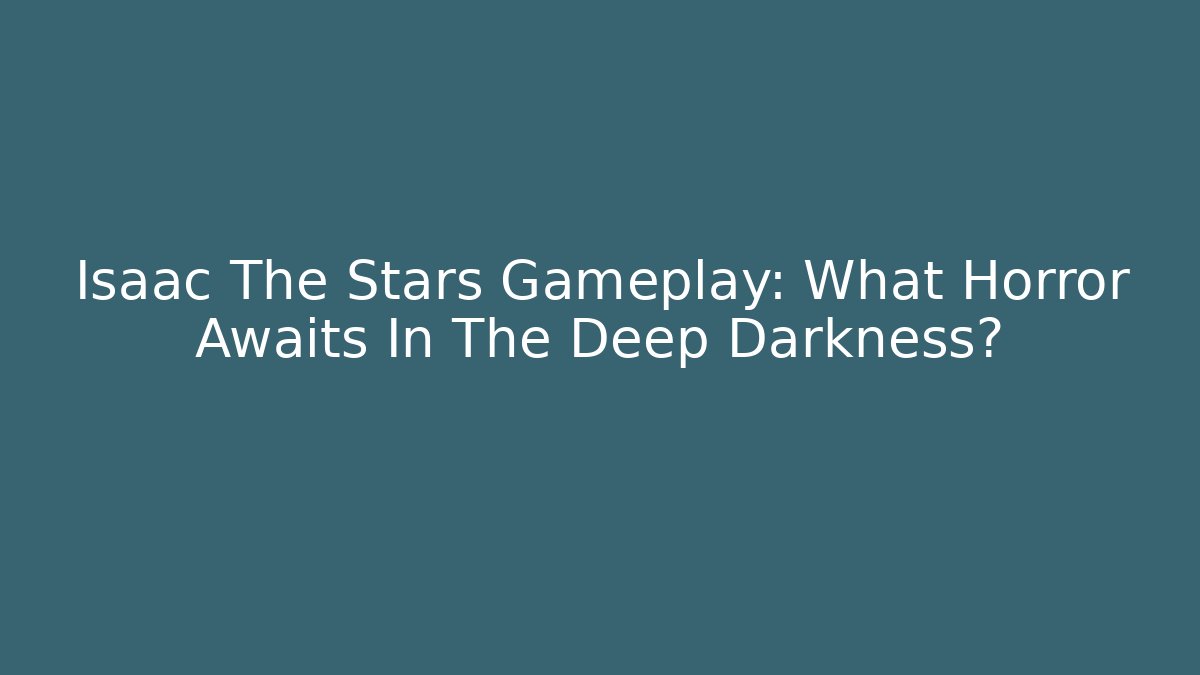 Isaac The Stars Gameplay: What Horror Awaits In The Deep Darkness?