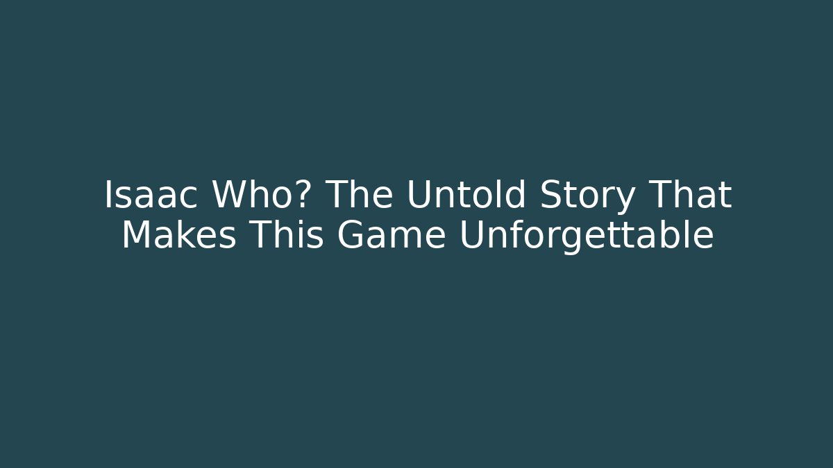 Isaac Who? The Untold Story That Makes This Game Unforgettable