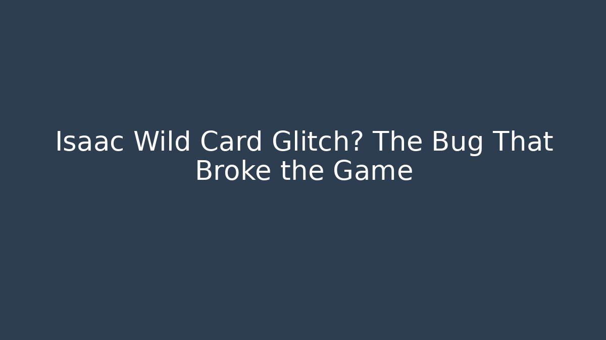Isaac Wild Card Glitch? The Bug That Broke the Game