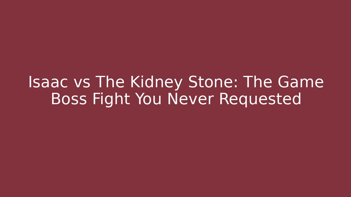 Isaac vs The Kidney Stone: The Game Boss Fight You Never Requested