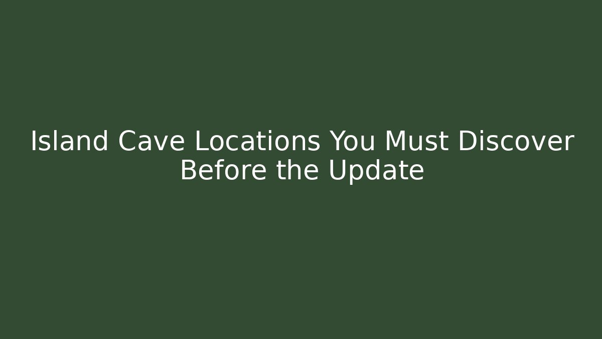 Island Cave Locations You Must Discover Before the Update