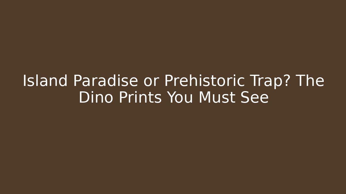 Island Paradise or Prehistoric Trap? The Dino Prints You Must See