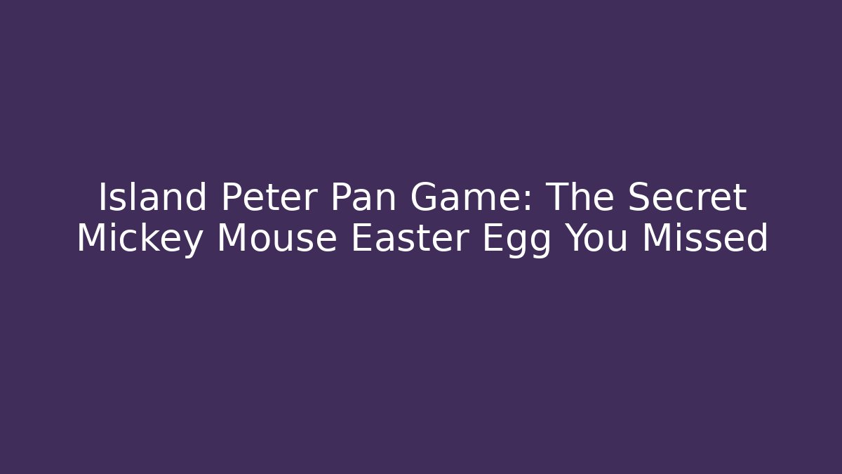 Island Peter Pan Game: The Secret Mickey Mouse Easter Egg You Missed