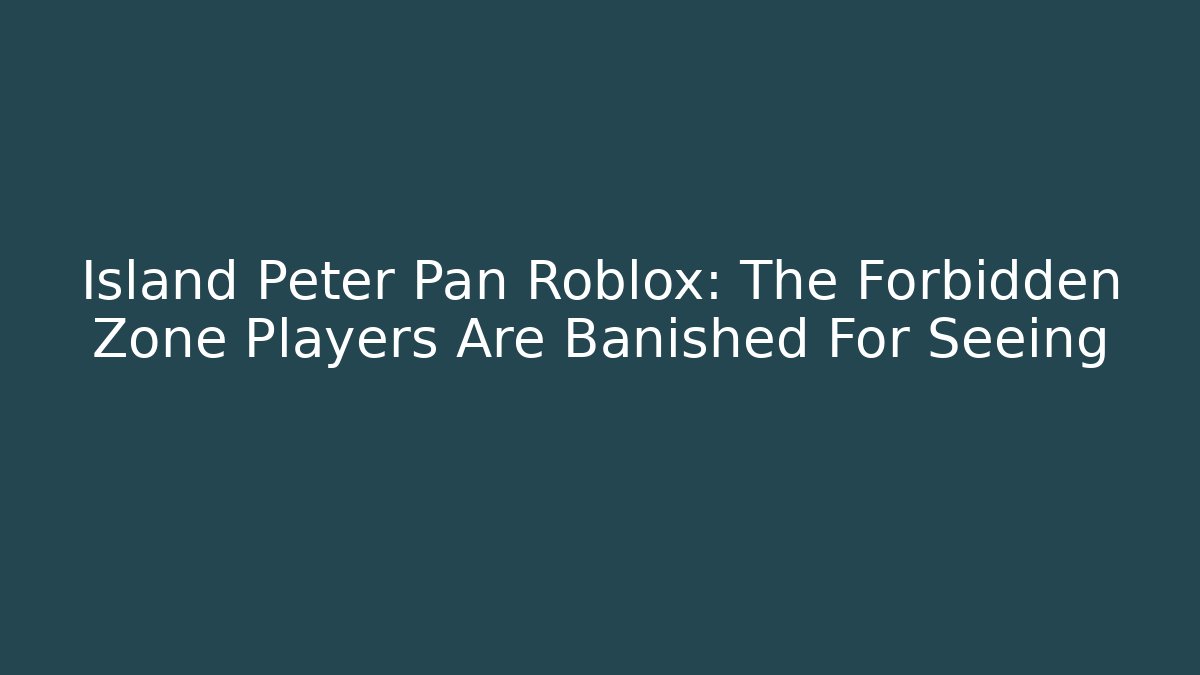 Island Peter Pan Roblox: The Forbidden Zone Players Are Banished For Seeing