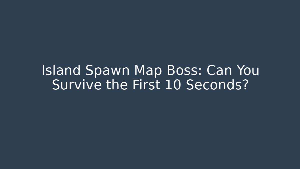 Island Spawn Map Boss: Can You Survive the First 10 Seconds?