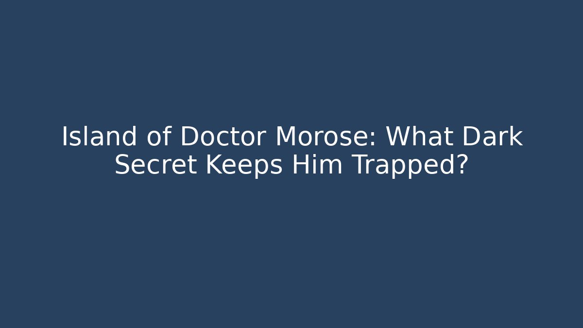 Island of Doctor Morose: What Dark Secret Keeps Him Trapped?