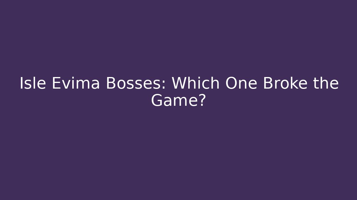 Isle Evima Bosses: Which One Broke the Game?