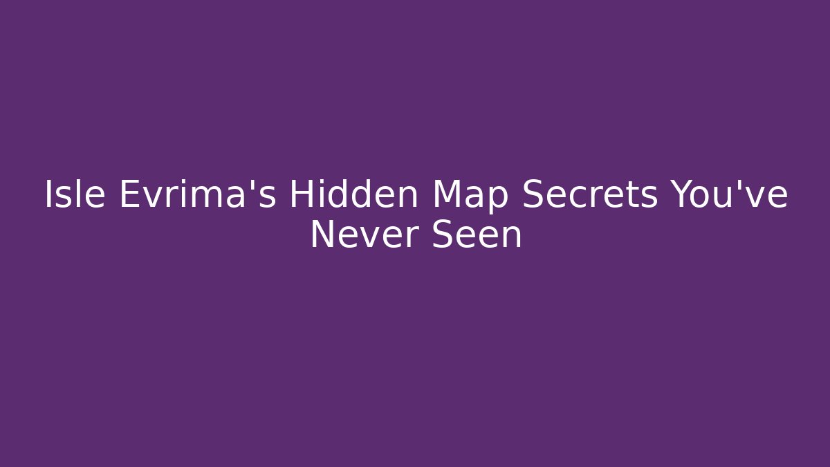 Isle Evrima's Hidden Map Secrets You've Never Seen