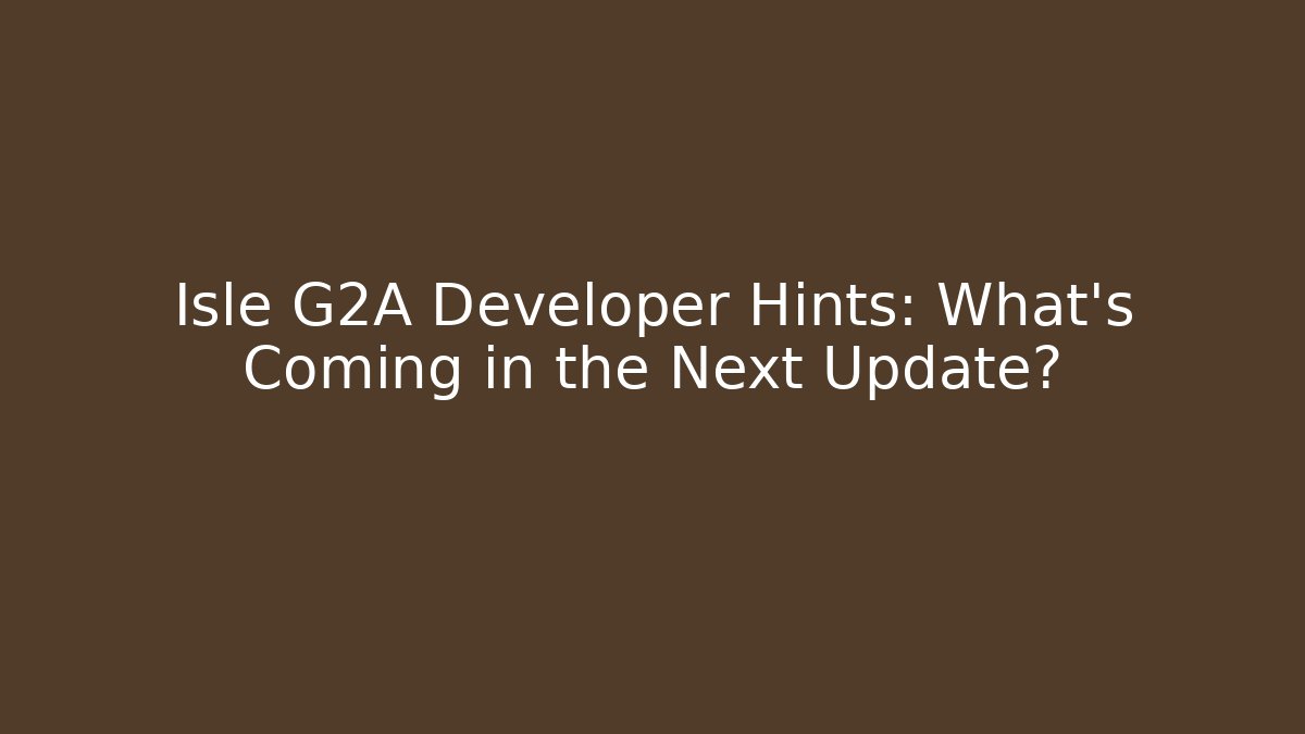 Isle G2A Developer Hints: What’s Coming in the Next Update?