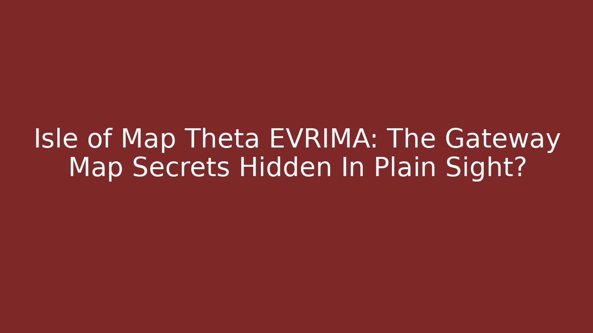 Isle of Map Theta EVRIMA: The Gateway Map Secrets Hidden In Plain Sight?