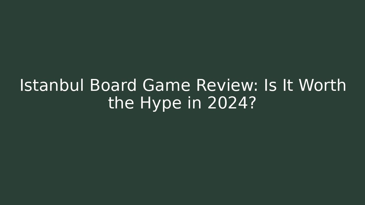 Istanbul Board Game Review: Is It Worth the Hype in 2024?