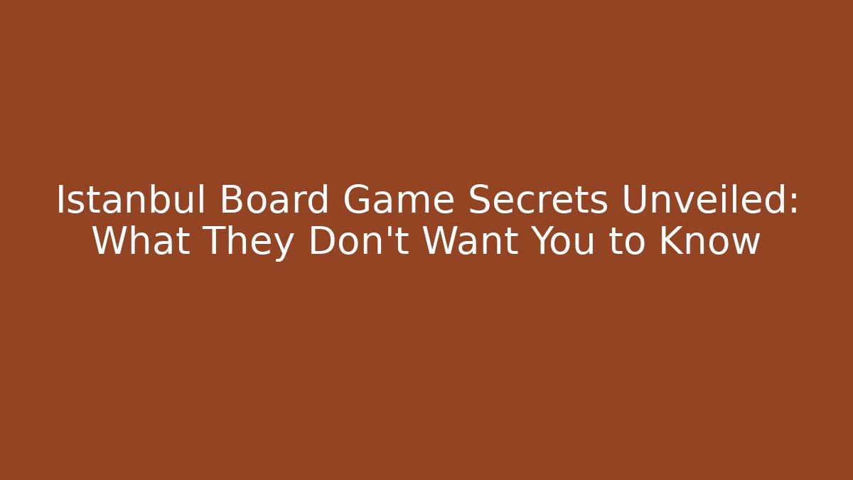 Istanbul Board Game Secrets Unveiled: What They Don't Want You to Know