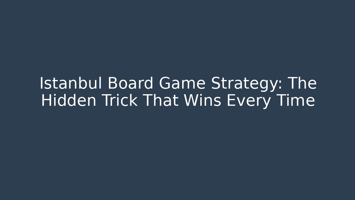 Istanbul Board Game Strategy: The Hidden Trick That Wins Every Time
