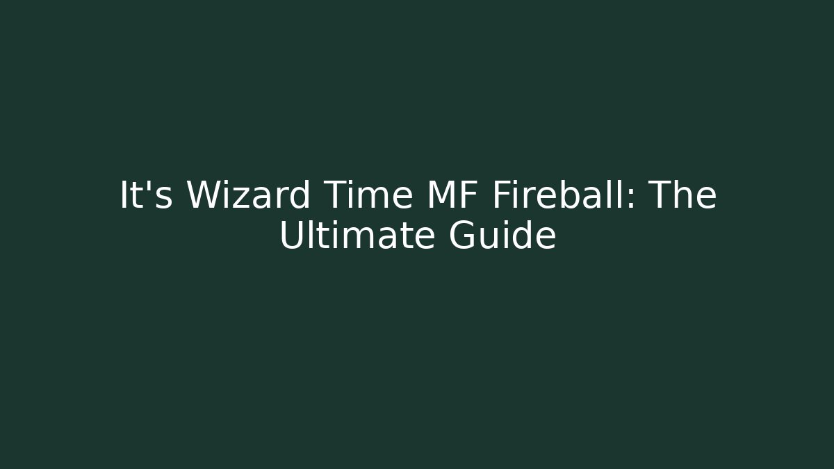 It's Wizard Time MF Fireball: The Ultimate Guide