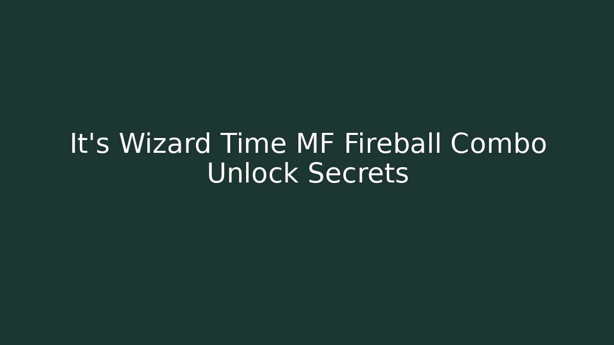 It's Wizard Time MF Fireball Combo Unlock Secrets