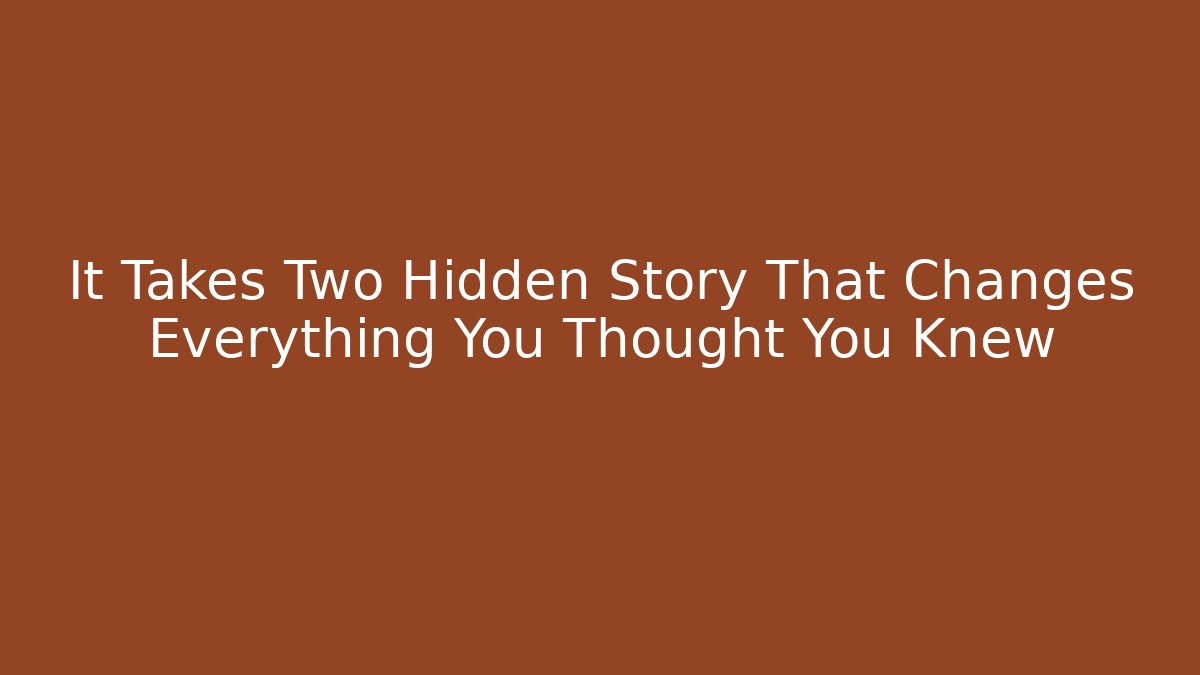 It Takes Two Hidden Story That Changes Everything You Thought You Knew