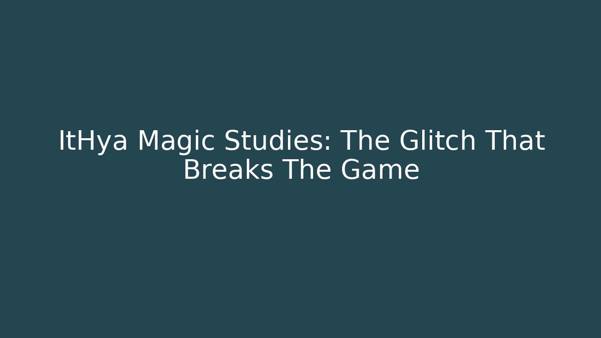 ItHya Magic Studies: The Glitch That Breaks The Game