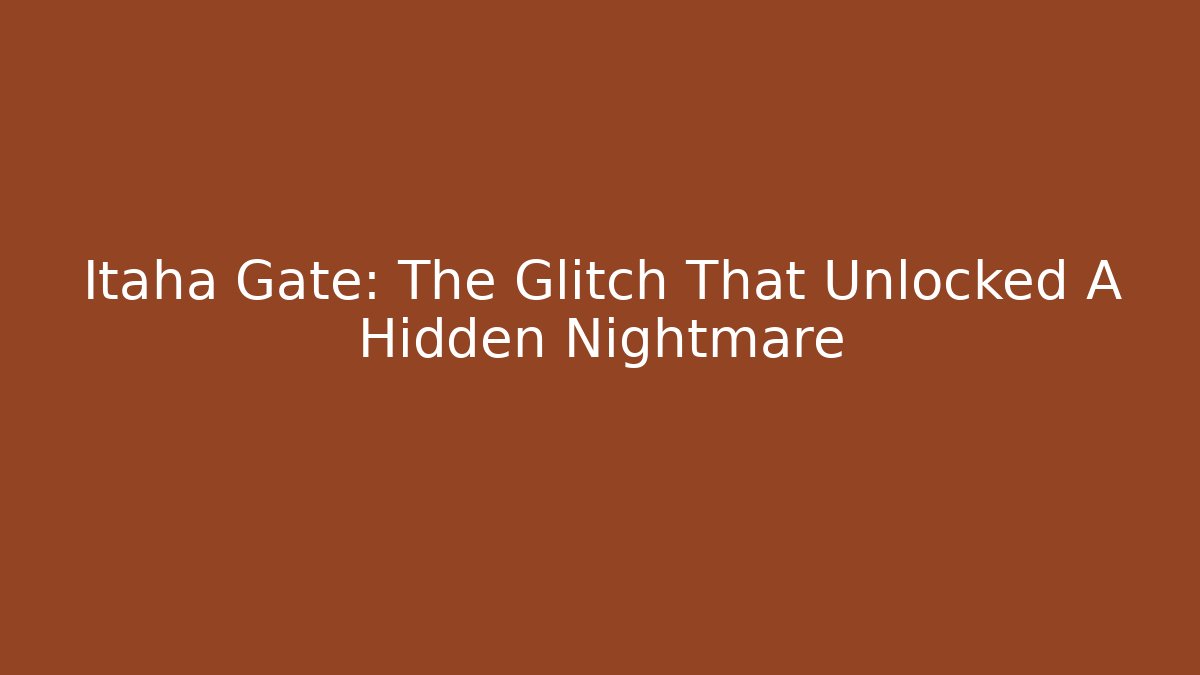 Itaha Gate: The Glitch That Unlocked A Hidden Nightmare