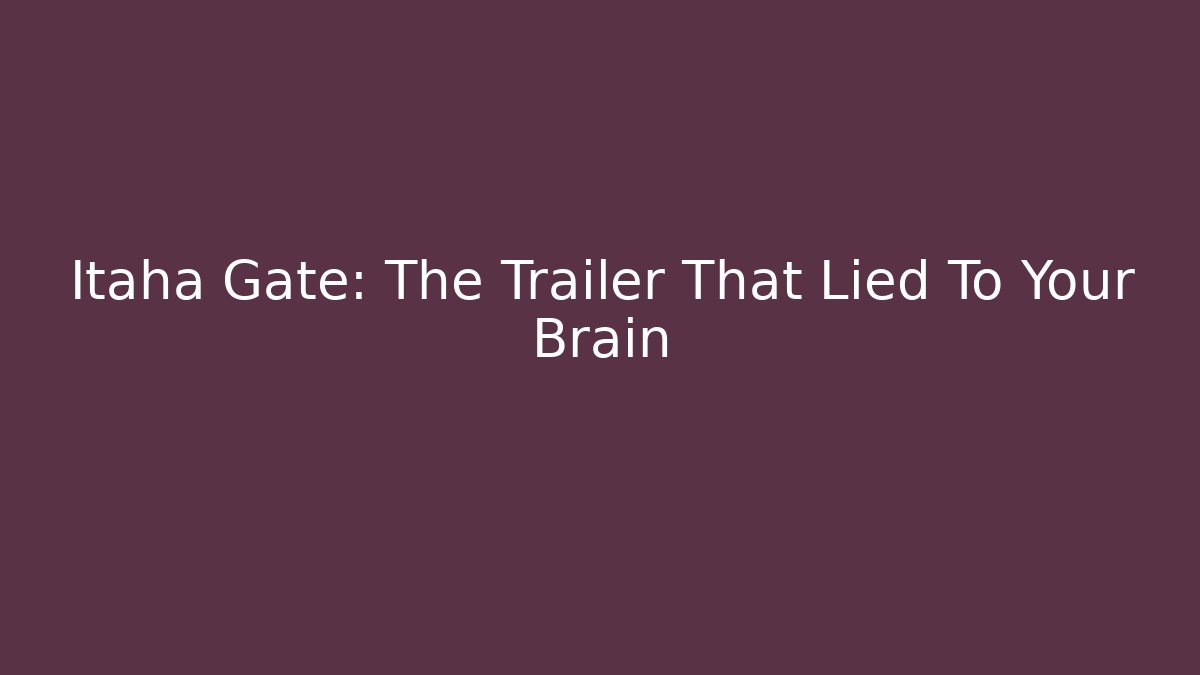 Itaha Gate: The Trailer That Lied To Your Brain