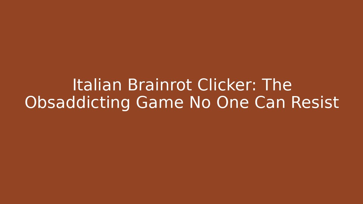 Italian Brainrot Clicker: The Obsaddicting Game No One Can Resist