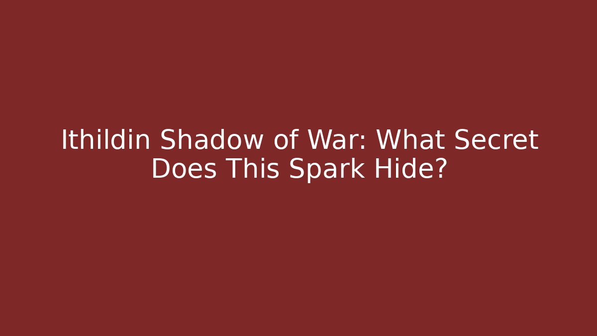 Ithildin Shadow of War: What Secret Does This Spark Hide?