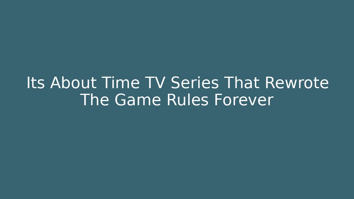 Its About Time TV Series That Rewrote The Game Rules Forever