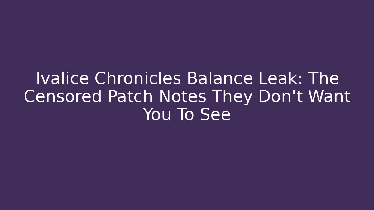 Ivalice Chronicles Balance Leak: The Censored Patch Notes They Don't Want You To See
