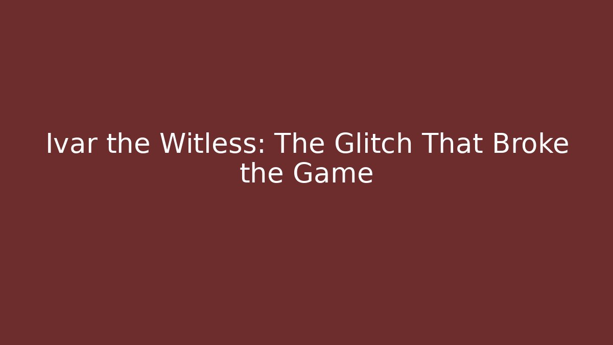 Ivar the Witless: The Glitch That Broke the Game