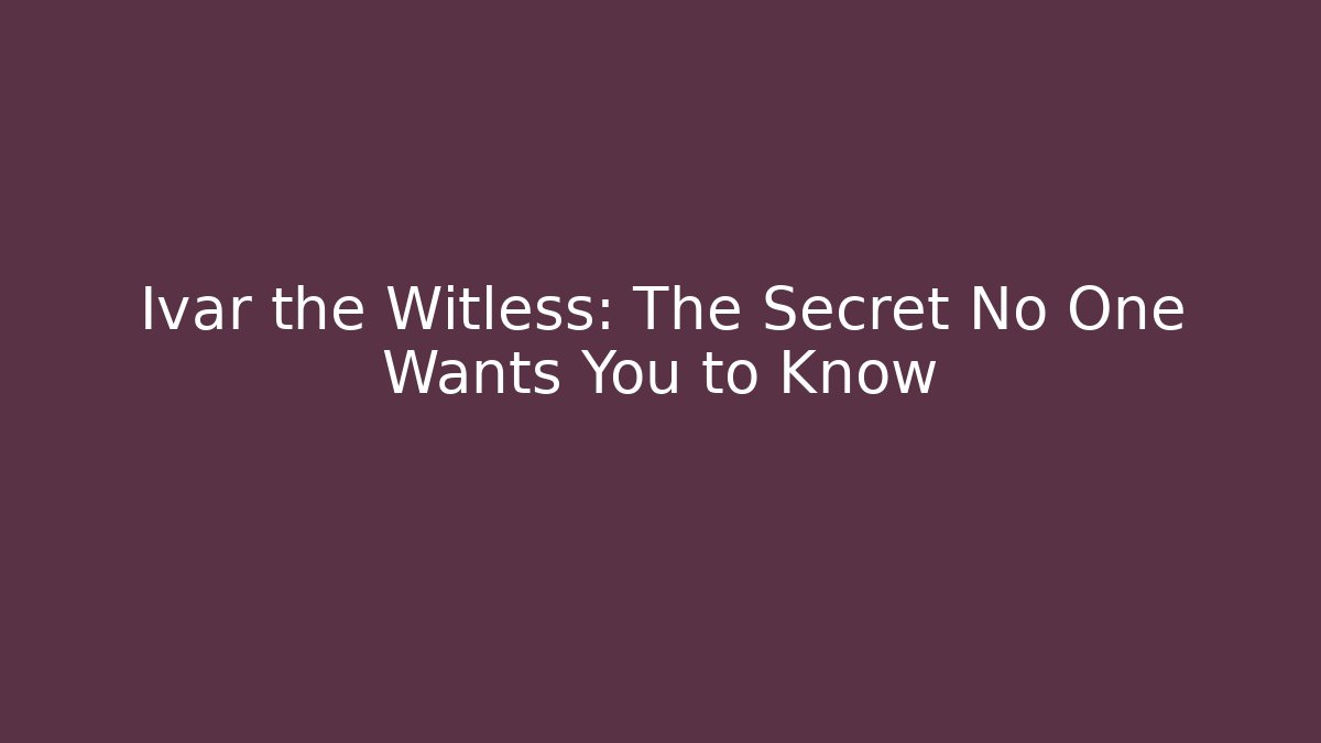 Ivar the Witless: The Secret No One Wants You to Know