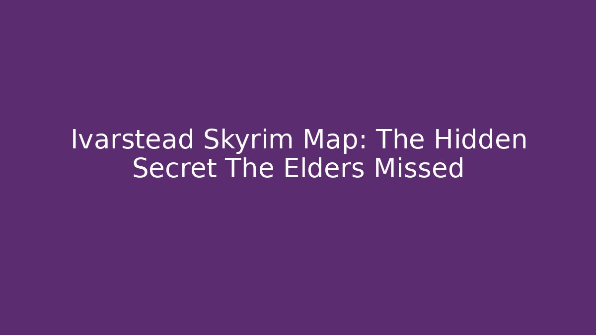 Ivarstead Skyrim Map: The Hidden Secret The Elders Missed