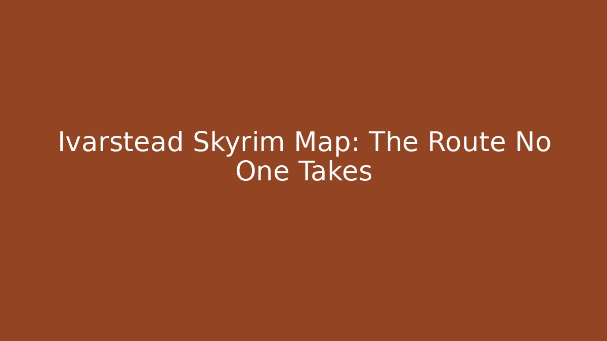 Ivarstead Skyrim Map: The Route No One Takes