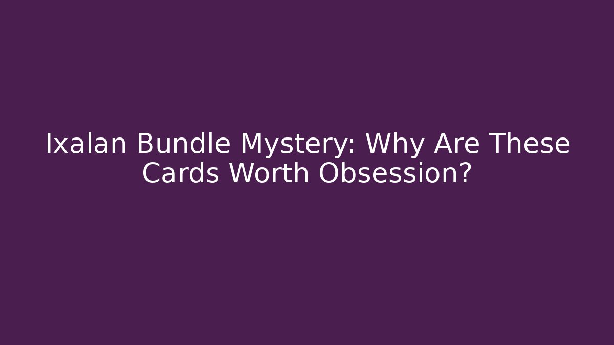 Ixalan Bundle Mystery: Why Are These Cards Worth Obsession? - Vintage E-Juice