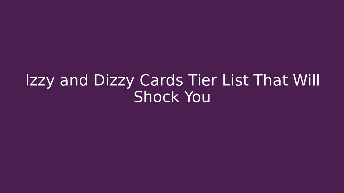 Izzy and Dizzy Cards Tier List That Will Shock You