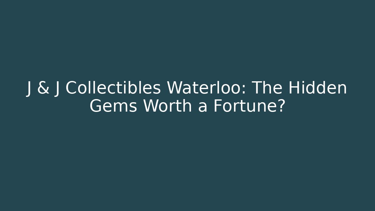 J & J Collectibles Waterloo: The Hidden Gems Worth a Fortune?