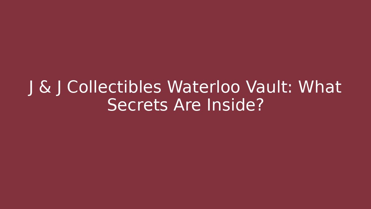 J & J Collectibles Waterloo Vault: What Secrets Are Inside?