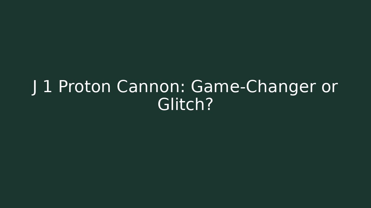 J 1 Proton Cannon: Game-Changer or Glitch?
