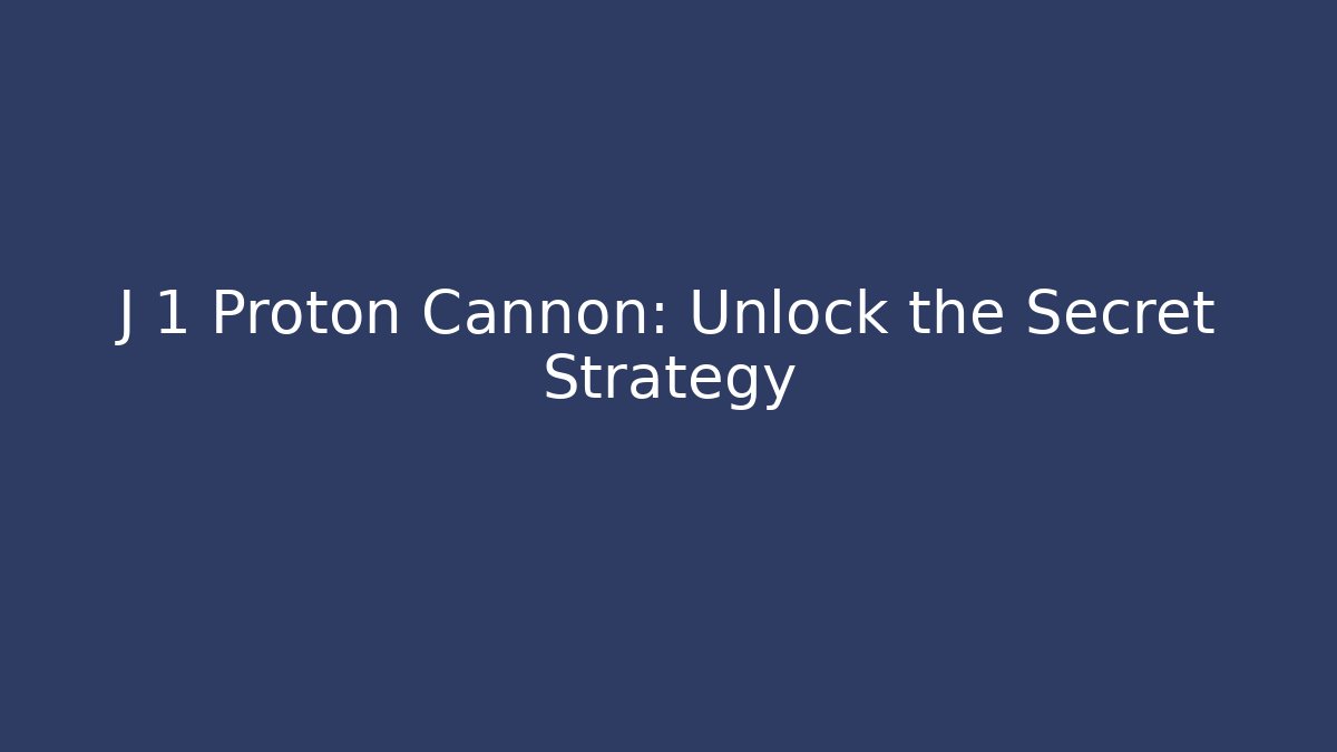 J 1 Proton Cannon: Unlock the Secret Strategy